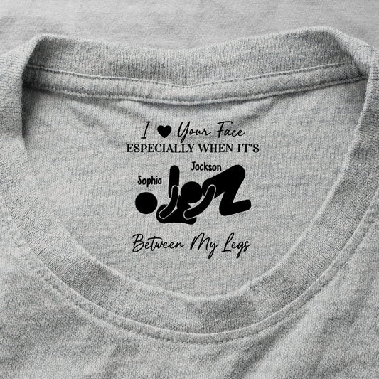 I Love Your Face Especially When It's Between My Legs - Spicy Gift For Him - Personalized Shirt