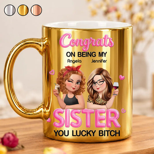 Gift For Sister, Bestie - Personalized Congrats On Being My Sister Metallic Mug